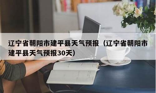 辽宁朝阳建平天气预报_辽宁朝阳建平天气预报15天查询